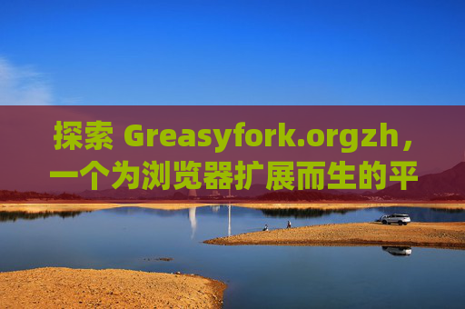 探索 Greasyfork.orgzh，一个为浏览器扩展而生的平台