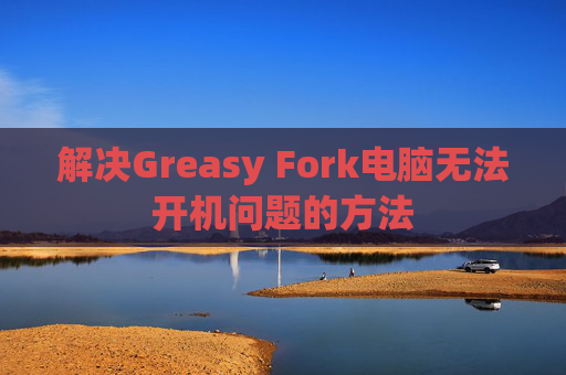 解决Greasy Fork电脑无法开机问题的方法